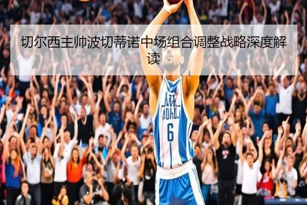 切尔西主帅波切蒂诺中场组合调整战略深度解读